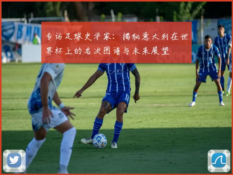 专访足球史学家:揭秘意大利在世界杯上的名次图谱与未来展望