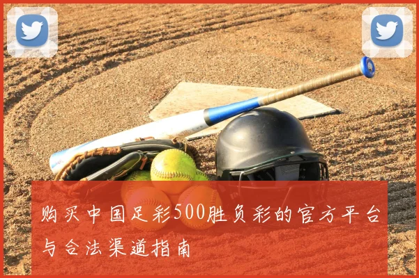 购买中国足彩500胜负彩的官方平台与合法渠道指南