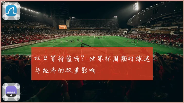 四年等待值吗？世界杯周期对球迷与经济的双重影响