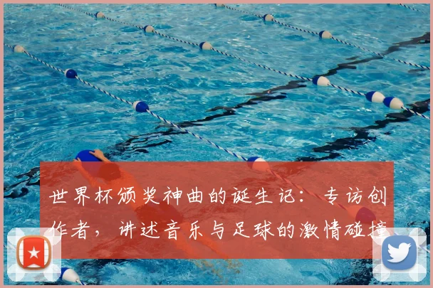 世界杯颁奖神曲的诞生记：专访创作者，讲述音乐与足球的激情碰撞