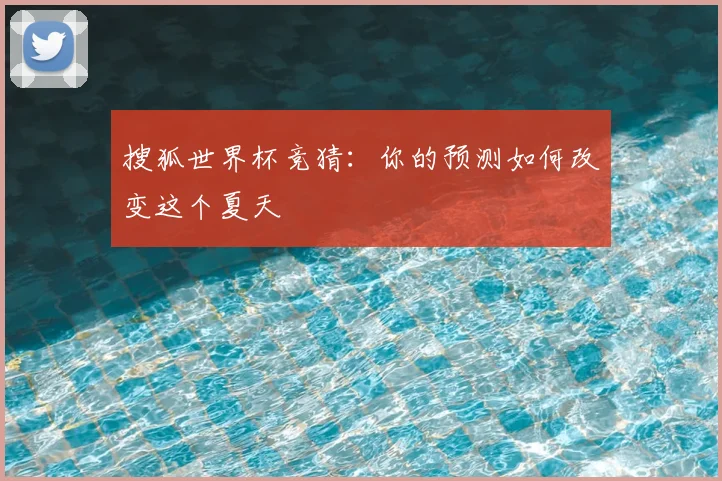搜狐世界杯竞猜：你的预测如何改变这个夏天