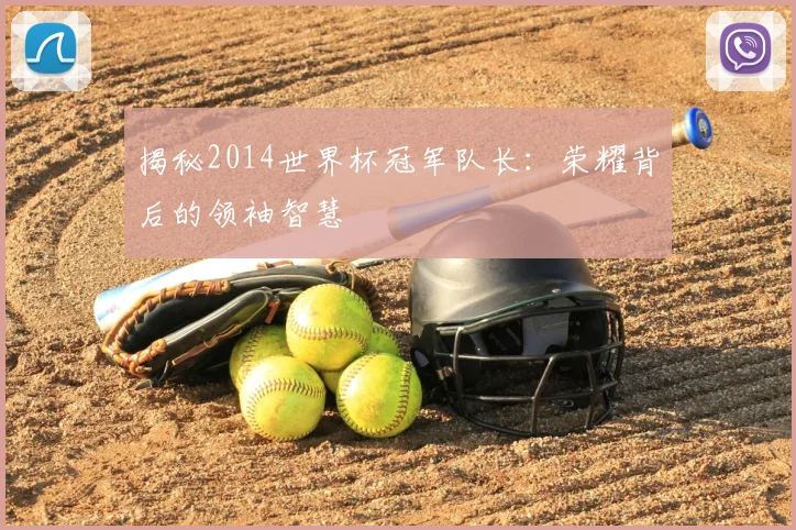 揭秘2014世界杯冠军队长:荣耀背后的领袖智慧