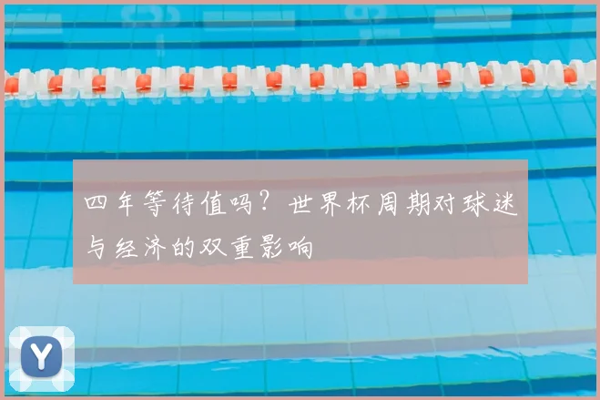 四年等待值吗？世界杯周期对球迷与经济的双重影响