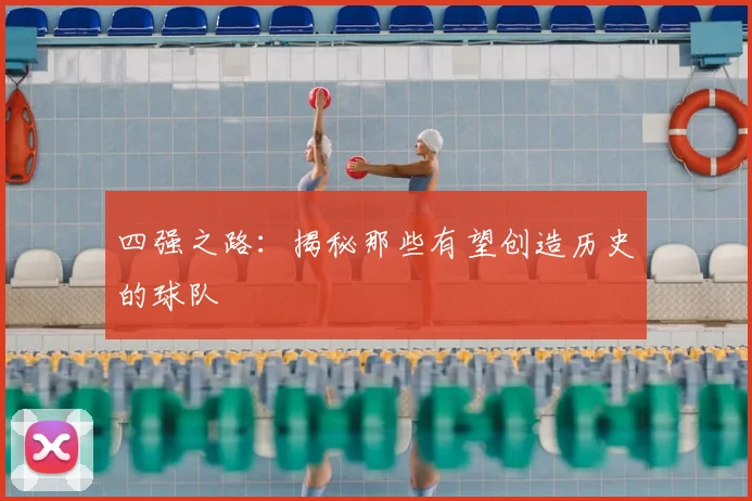 四强之路：揭秘那些有望创造历史的球队