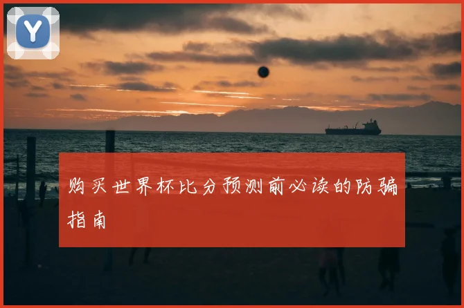 购买世界杯比分预测前必读的防骗指南