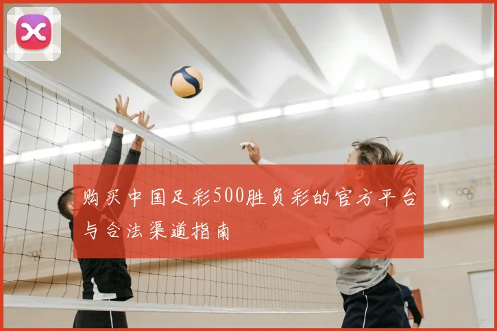 购买中国足彩500胜负彩的官方平台与合法渠道指南