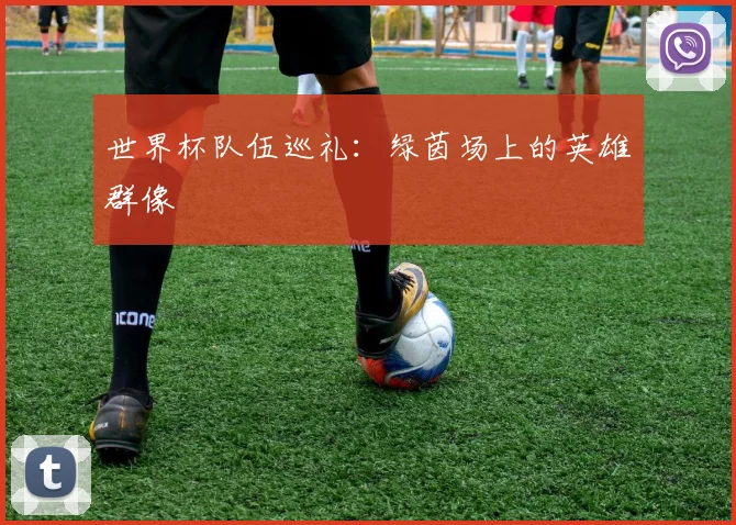世界杯队伍巡礼：绿茵场上的英雄群像