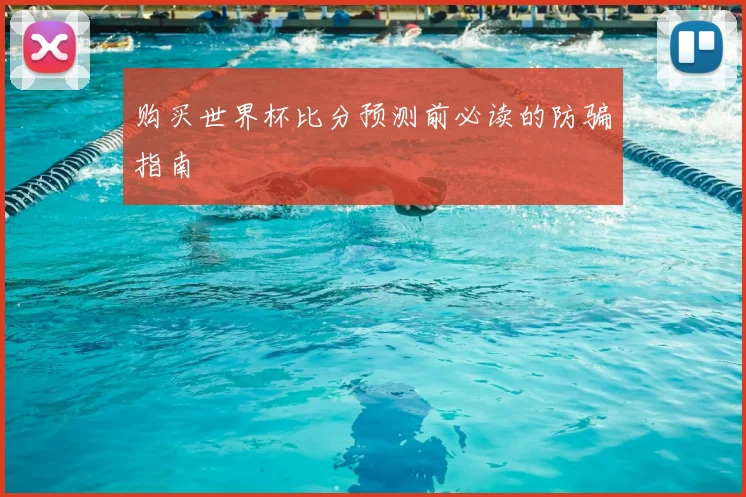 购买世界杯比分预测前必读的防骗指南