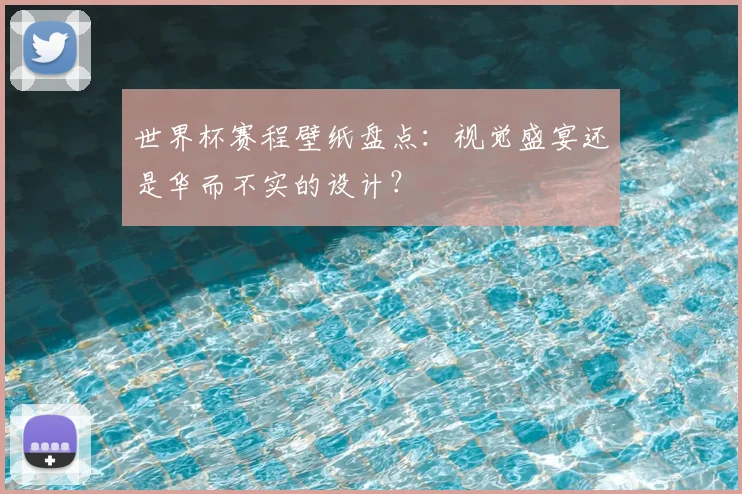 世界杯赛程壁纸盘点:视觉盛宴还是华而不实的设计?