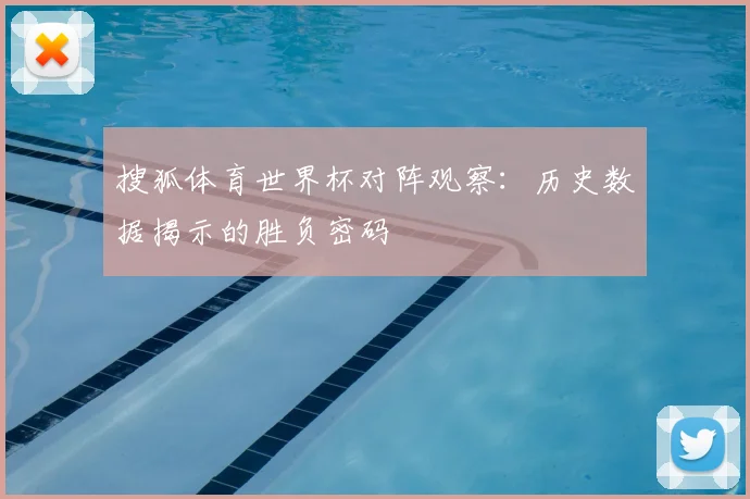 搜狐体育世界杯对阵观察：历史数据揭示的胜负密码