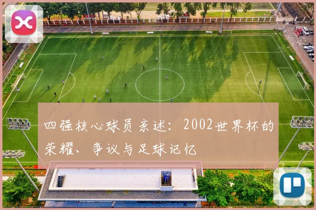 四强核心球员亲述：2002世界杯的荣耀、争议与足球记忆